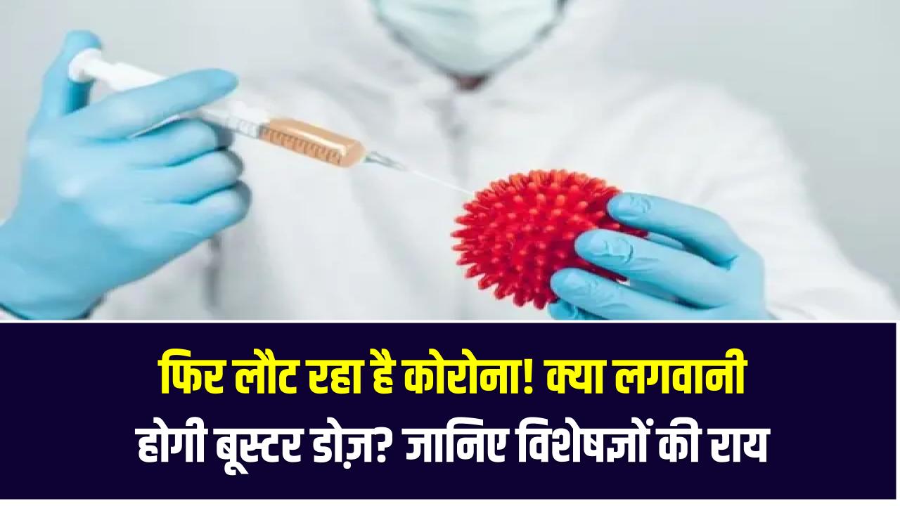 फिर लौट रहा है कोरोना! क्या लगवानी होगी बूस्टर डोज़? जानिए विशेषज्ञों की राय