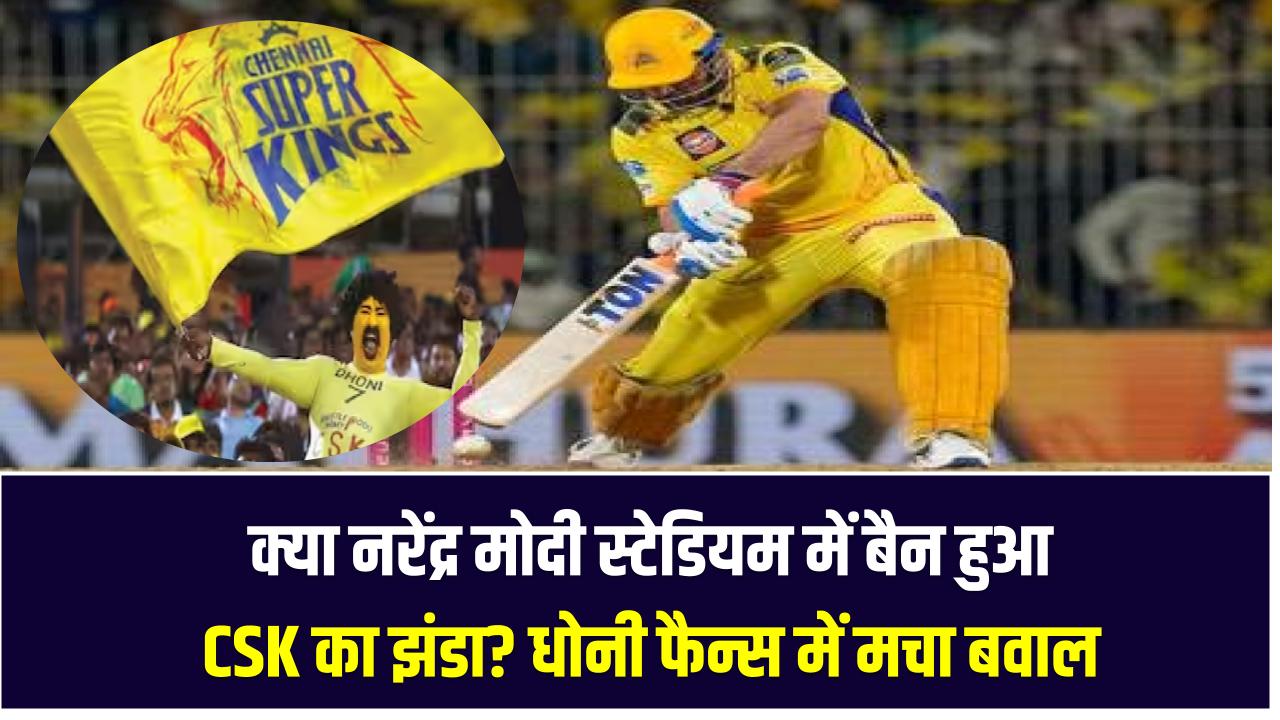 क्या नरेंद्र मोदी स्टेडियम में बैन हुआ CSK का झंडा? धोनी फैन्स में मचा बवाल
