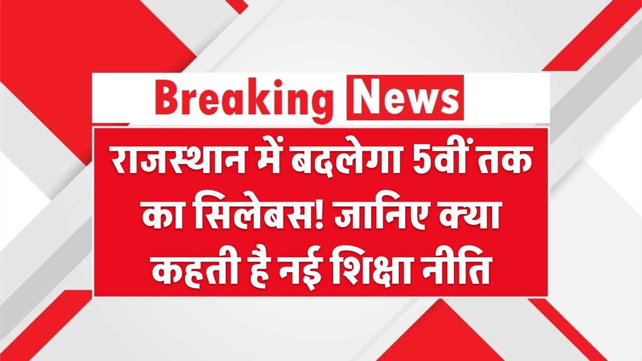 राजस्थान में बदलेगा 5वीं तक का सिलेबस! जानिए क्या कहती है नई शिक्षा नीति