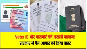 Voter ID और पासपोर्ट बने असली पहचान! सरकार ने पैन-आधार को किया बाहर
