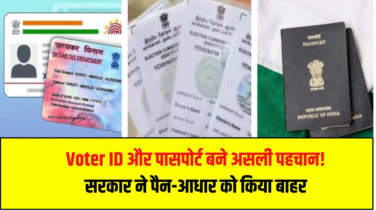 Voter ID और पासपोर्ट बने असली पहचान! सरकार ने पैन-आधार को किया बाहर