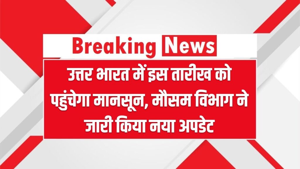 उत्तर भारत में इस तारीख को पहुंचेगा मानसून, मौसम विभाग ने जारी किया नया अपडेट Monsoon Alert