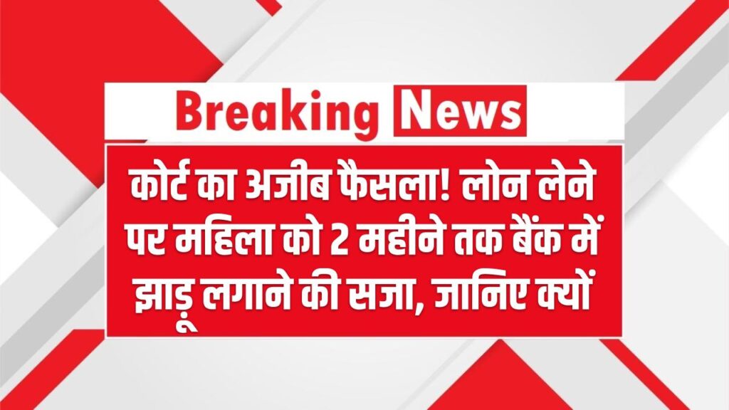 कोर्ट का अजीब फैसला! लोन लेने पर महिला को 2 महीने तक बैंक में झाड़ू लगाने की सजा – जानिए क्यों 1 कोर्ट का अजीब फैसला! लोन लेने पर महिला को 2 महीने तक बैंक में झाड़ू लगाने की सजा – जानिए क्यों