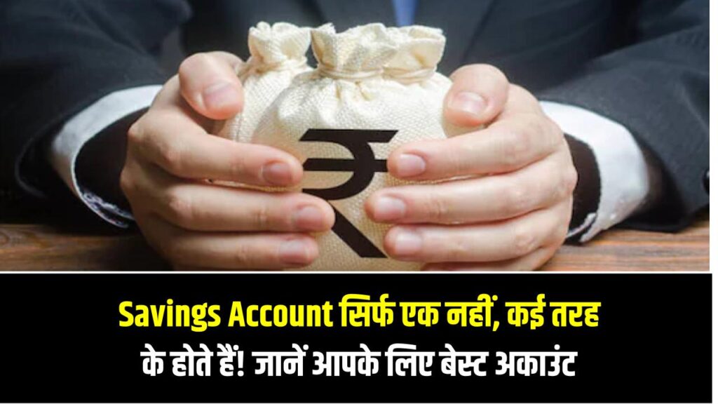 Savings Account सिर्फ एक नहीं, कई तरह के होते हैं! जानिए कौन सा अकाउंट आपके लिए है बेस्ट
