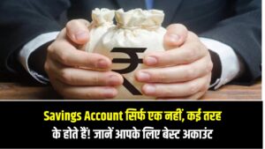 Savings Account सिर्फ एक नहीं, कई तरह के होते हैं! जानिए कौन सा अकाउंट आपके लिए है बेस्ट