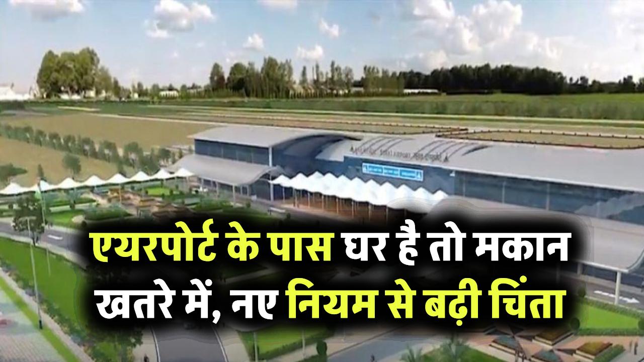 अगर एयरपोर्ट के पास है आपका घर तो खतरे में है मकान, नए नियम से हो सकती है भारी परेशानी