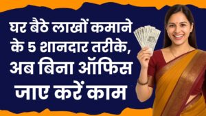 Work From Home: घर बैठे लाखों कमाने के 5 शानदार तरीके, अब बिना ऑफिस जाए करें काम